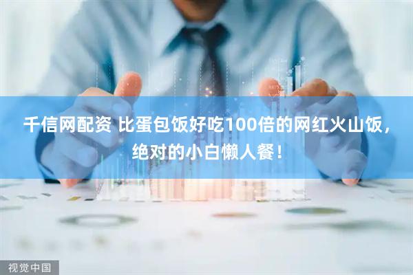 千信網(wǎng)配資 比蛋包飯好吃100倍的網(wǎng)紅火山飯，絕對的小白懶人餐！